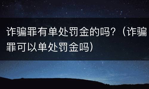 诈骗罪有单处罚金的吗?（诈骗罪可以单处罚金吗）