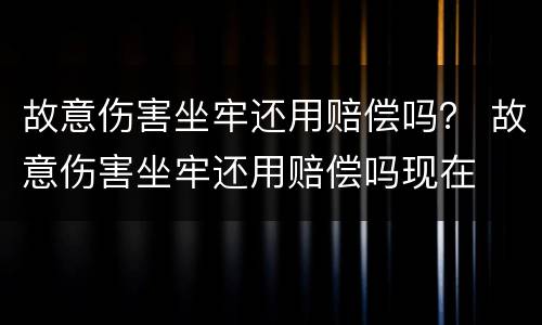 故意伤害坐牢还用赔偿吗？ 故意伤害坐牢还用赔偿吗现在