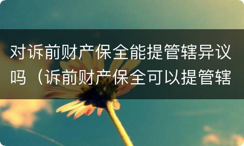 对诉前财产保全能提管辖异议吗（诉前财产保全可以提管辖权异议吗）