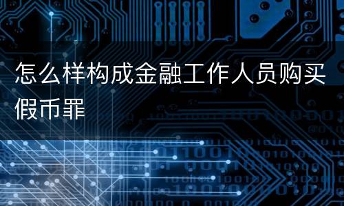 怎么样构成金融工作人员购买假币罪