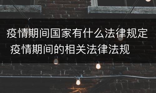 疫情期间国家有什么法律规定 疫情期间的相关法律法规