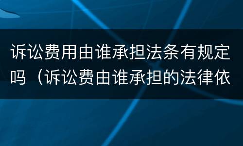 诉讼费用由谁承担法条有规定吗（诉讼费由谁承担的法律依据）