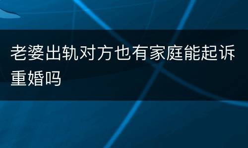 老婆出轨对方也有家庭能起诉重婚吗