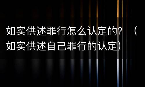 如实供述罪行怎么认定的？（如实供述自己罪行的认定）