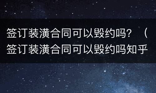 签订装潢合同可以毁约吗？（签订装潢合同可以毁约吗知乎）