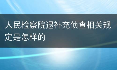 人民检察院退补充侦查相关规定是怎样的