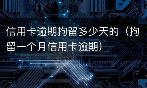 信用卡逾期拘留多少天的（拘留一个月信用卡逾期）