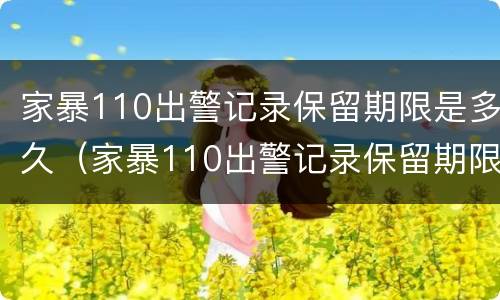 家暴110出警记录保留期限是多久（家暴110出警记录保留期限是多久啊）