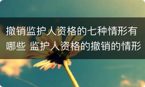 撤销监护人资格的七种情形有哪些 监护人资格的撤销的情形有哪些