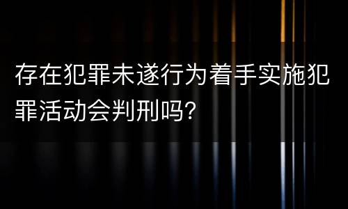 存在犯罪未遂行为着手实施犯罪活动会判刑吗？