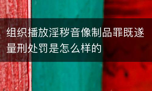 组织播放淫秽音像制品罪既遂量刑处罚是怎么样的