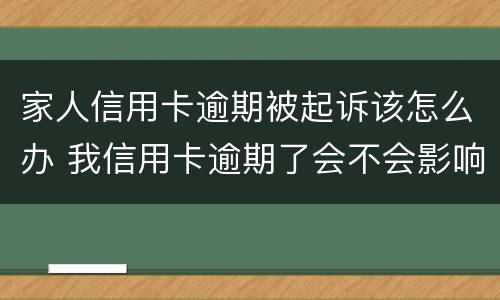 家人信用卡逾期被起诉该怎么办 我信用卡逾期了会不会影响家人