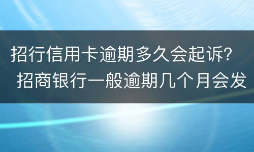 招行信用卡逾期多久会起诉？ 招商银行一般逾期几个月会发法院起诉