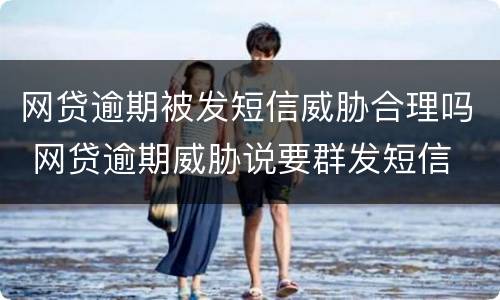 网贷逾期被发短信威胁合理吗 网贷逾期威胁说要群发短信