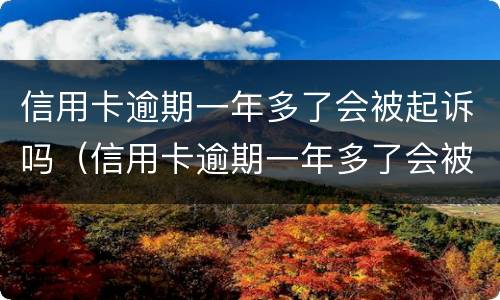 信用卡逾期一年多了会被起诉吗（信用卡逾期一年多了会被起诉吗会坐牢吗）