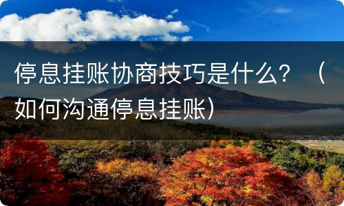 停息挂账协商技巧是什么？（如何沟通停息挂账）