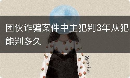 团伙诈骗案件中主犯判3年从犯能判多久
