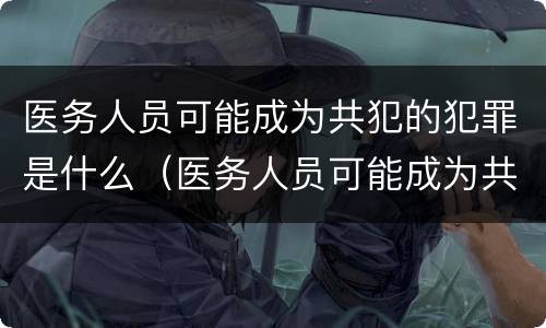 医务人员可能成为共犯的犯罪是什么（医务人员可能成为共犯的犯罪是什么）