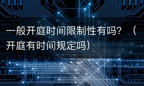 一般开庭时间限制性有吗？（开庭有时间规定吗）