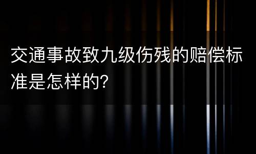 交通事故致九级伤残的赔偿标准是怎样的？