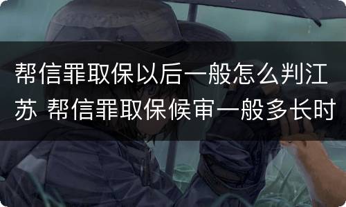 帮信罪取保以后一般怎么判江苏 帮信罪取保候审一般多长时间