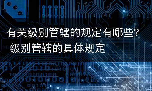 有关级别管辖的规定有哪些？ 级别管辖的具体规定