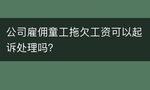 公司雇佣童工拖欠工资可以起诉处理吗？