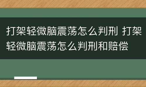 打架轻微脑震荡怎么判刑 打架轻微脑震荡怎么判刑和赔偿