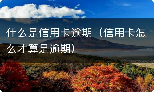 什么是信用卡逾期（信用卡怎么才算是逾期）