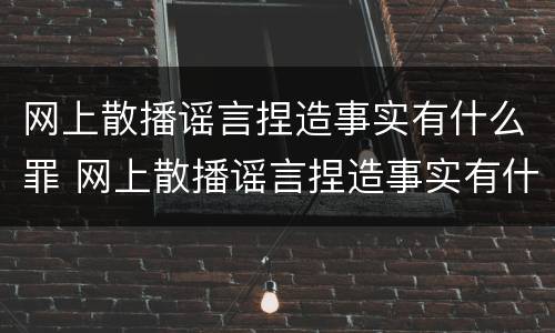 网上散播谣言捏造事实有什么罪 网上散播谣言捏造事实有什么罪名
