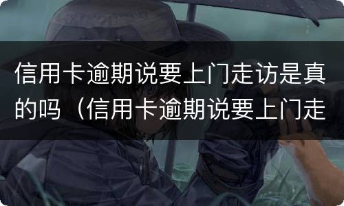 信用卡逾期说要上门走访是真的吗（信用卡逾期说要上门走访是真的吗还是假的）