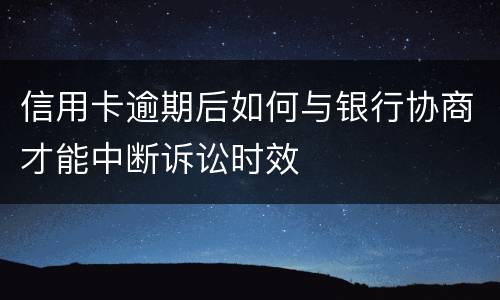 信用卡逾期后如何与银行协商才能中断诉讼时效