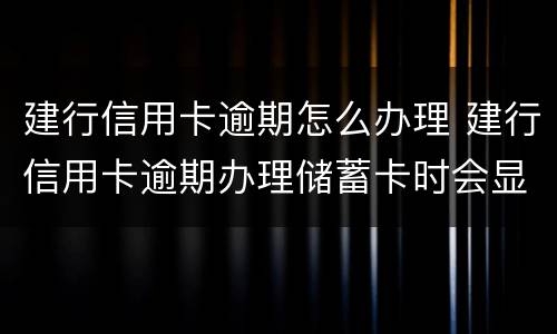 建行信用卡逾期怎么办理 建行信用卡逾期办理储蓄卡时会显示?