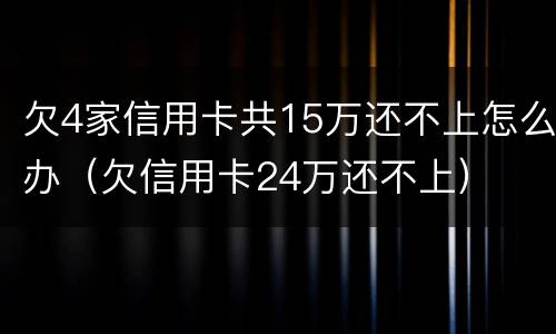 欠4家信用卡共15万还不上怎么办（欠信用卡24万还不上）