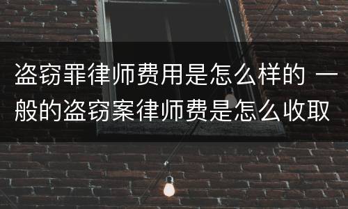 盗窃罪律师费用是怎么样的 一般的盗窃案律师费是怎么收取的