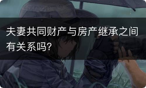 夫妻共同财产与房产继承之间有关系吗？