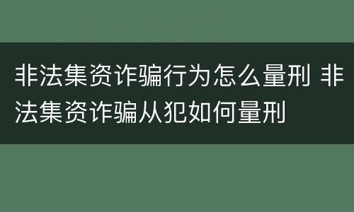 非法集资诈骗行为怎么量刑 非法集资诈骗从犯如何量刑