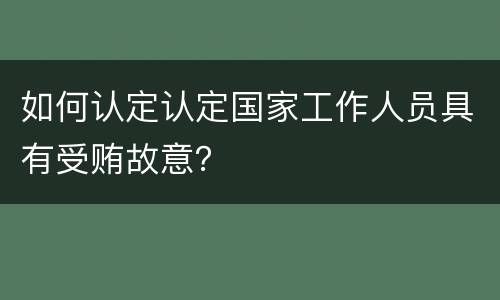 如何认定认定国家工作人员具有受贿故意？