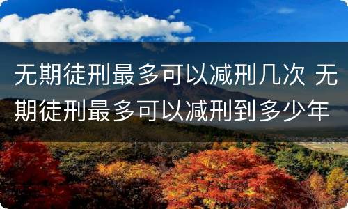 无期徒刑最多可以减刑几次 无期徒刑最多可以减刑到多少年