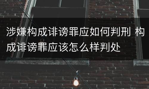 涉嫌构成诽谤罪应如何判刑 构成诽谤罪应该怎么样判处