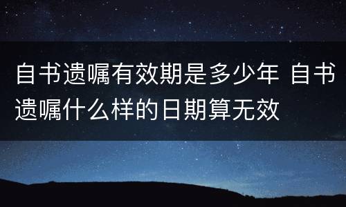 自书遗嘱有效期是多少年 自书遗嘱什么样的日期算无效