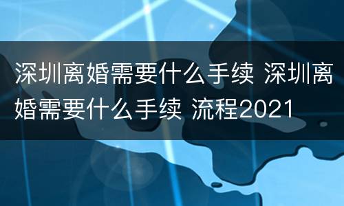 深圳离婚需要什么手续 深圳离婚需要什么手续 流程2021