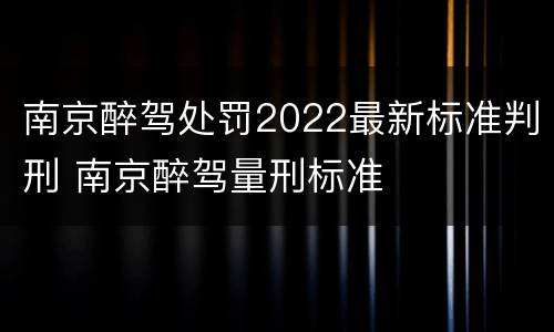 南京醉驾处罚2022最新标准判刑 南京醉驾量刑标准