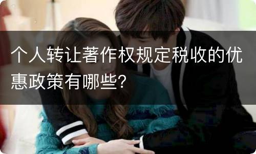 个人转让著作权规定税收的优惠政策有哪些？