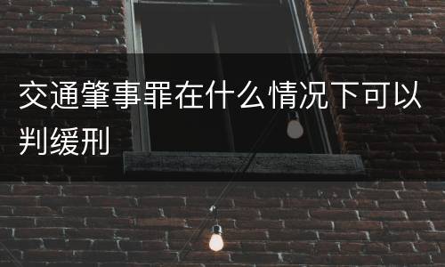 交通肇事罪在什么情况下可以判缓刑