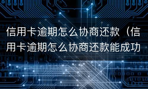 信用卡逾期怎么协商还款（信用卡逾期怎么协商还款能成功）