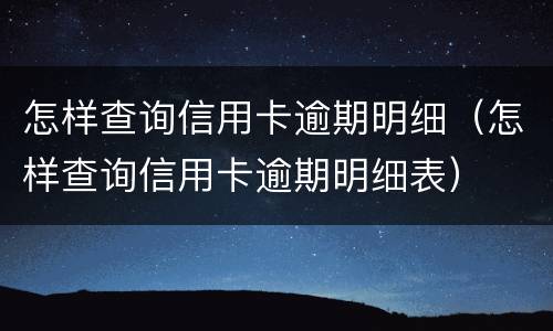 怎样查询信用卡逾期明细（怎样查询信用卡逾期明细表）