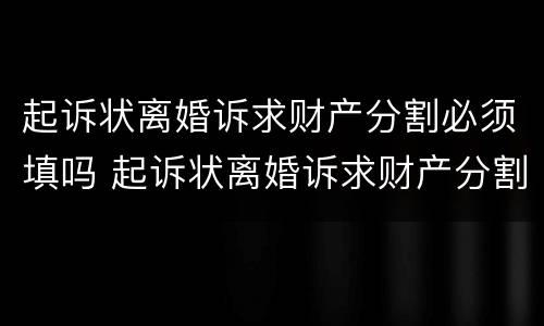 起诉状离婚诉求财产分割必须填吗 起诉状离婚诉求财产分割必须填吗怎么写