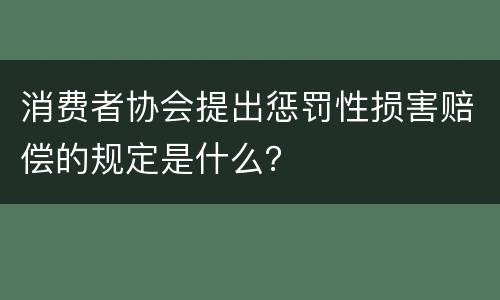 消费者协会提出惩罚性损害赔偿的规定是什么？
