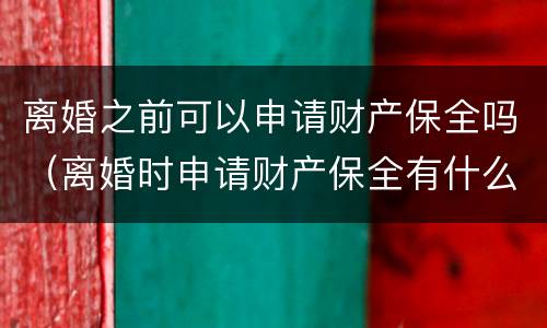 离婚之前可以申请财产保全吗（离婚时申请财产保全有什么好办法吗）